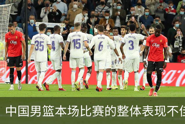 中国男篮本场比赛的整体表现不佳 从始至终都处于比分落后的局面